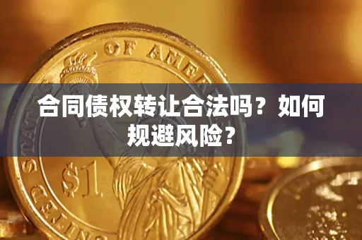 北京合同债权转让合法吗?如何规避风险? 北京合同债权转让合法吗?如何规避风险?