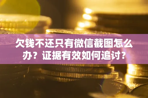 北京欠钱不还只有微信截图怎么办？证据有效如何追讨？