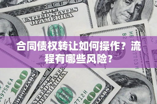 北京合同债权转让如何操作？流程有哪些风险？