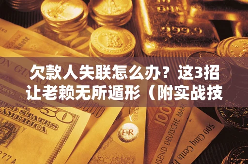 北京欠款人失联怎么办？这3招让老赖无所遁形（附实战技巧）
