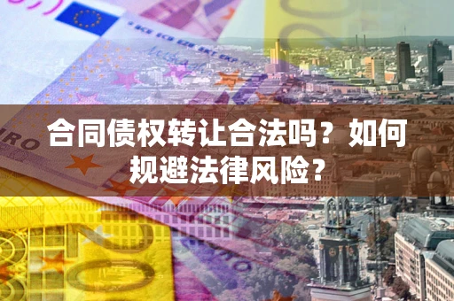 北京合同债权转让合法吗？如何规避法律风险？