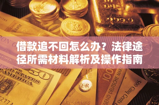 北京借款追不回怎么办?法律途径所需材料解析及操作指南 北京借款追不回怎么办?法律途径所需材料解析及操作指南
