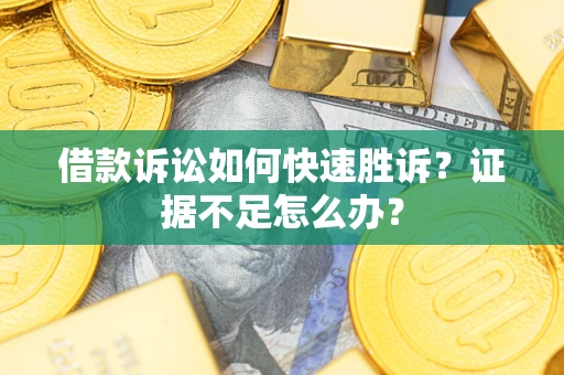 北京借款诉讼如何快速胜诉？证据不足怎么办？