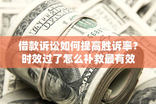 北京借款诉讼如何提高胜诉率？时效过了怎么补救最有效