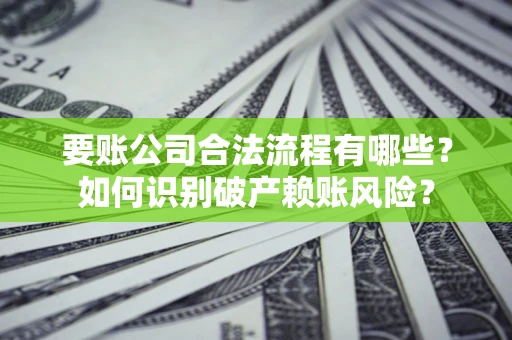 北京要账公司合法流程有哪些？如何识别破产赖账风险？