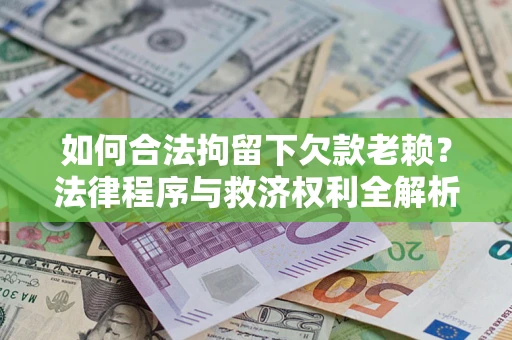 北京如何合法拘留下欠款老赖？法律程序与救济权利全解析