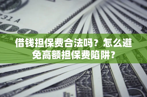北京借钱担保费合法吗？怎么避免高额担保费陷阱？