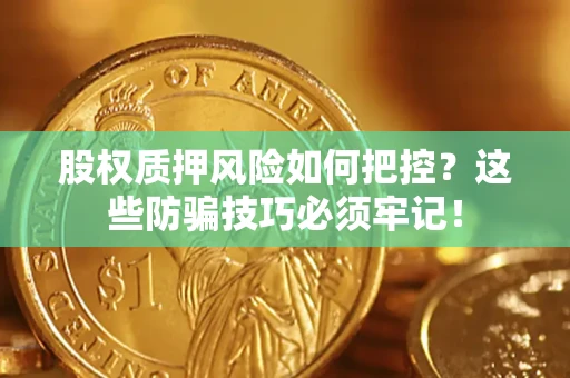 北京股权质押风险如何把控？这些防骗技巧必须牢记！