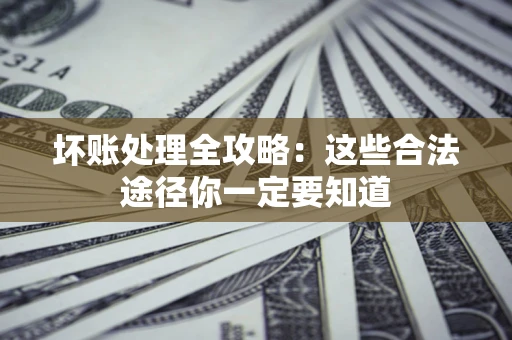 北京坏账处理全攻略：这些合法途径你一定要知道