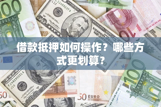 北京借款抵押如何操作？哪些方式更划算？