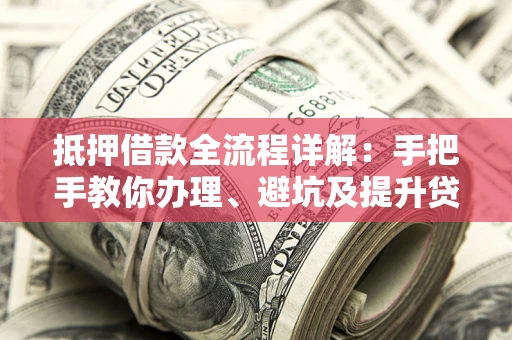 北京抵押借款全流程详解：手把手教你办理、避坑及提升贷款额度