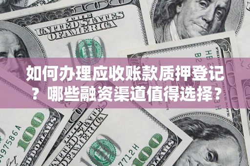 北京如何办理应收账款质押登记？哪些融资渠道值得选择？