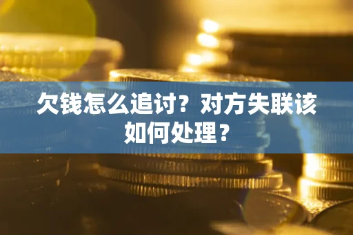 北京欠钱怎么追讨？对方失联该如何处理？