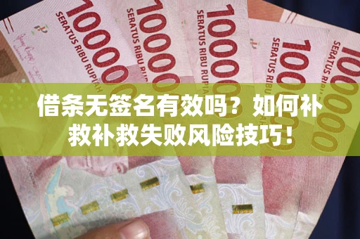 北京借条无签名有效吗？如何补救补救失败风险技巧！