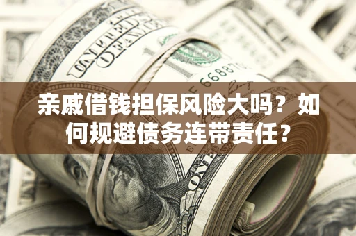 北京亲戚借钱担保风险大吗？如何规避债务连带责任？