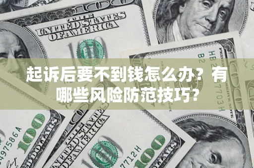 北京起诉后要不到钱怎么办?有哪些风险防范技巧? 北京起诉后要不到钱怎么办?有哪些风险防范技巧?