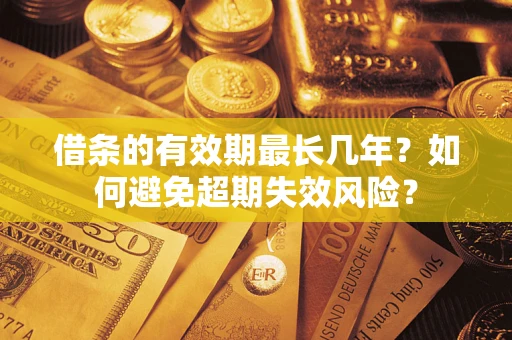 北京借条的有效期最长几年？如何避免超期失效风险？