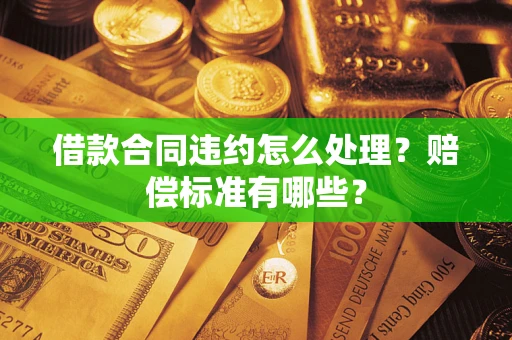 北京借款合同违约怎么处理？赔偿标准有哪些？