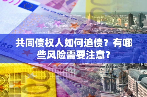 北京共同债权人如何追债？有哪些风险需要注意？