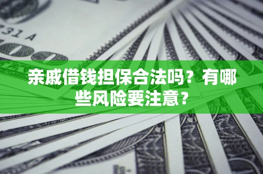 北京亲戚借钱担保合法吗？有哪些风险要注意？
