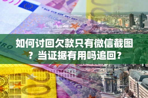 北京如何讨回欠款只有微信截图？当证据有用吗追回？