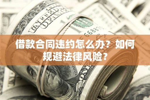 北京借款合同违约怎么办？如何规避法律风险？